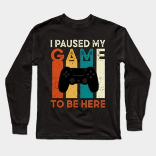 I Paused My Game To Be Here Long Sleeve T-Shirt